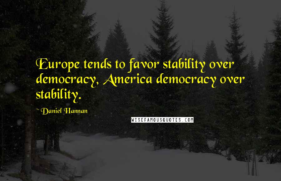 Daniel Hannan Quotes: Europe tends to favor stability over democracy, America democracy over stability.