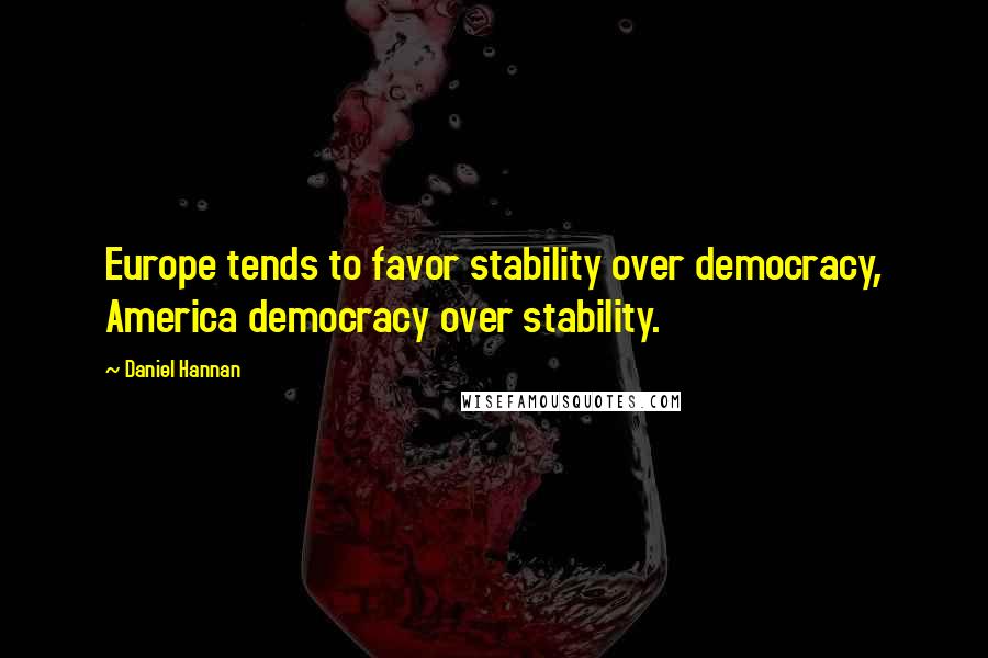 Daniel Hannan Quotes: Europe tends to favor stability over democracy, America democracy over stability.