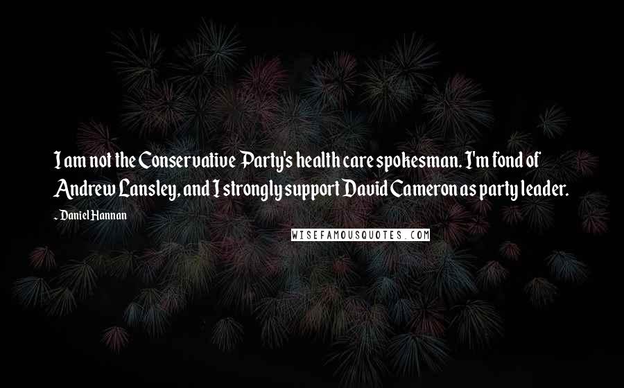 Daniel Hannan Quotes: I am not the Conservative Party's health care spokesman. I'm fond of Andrew Lansley, and I strongly support David Cameron as party leader.