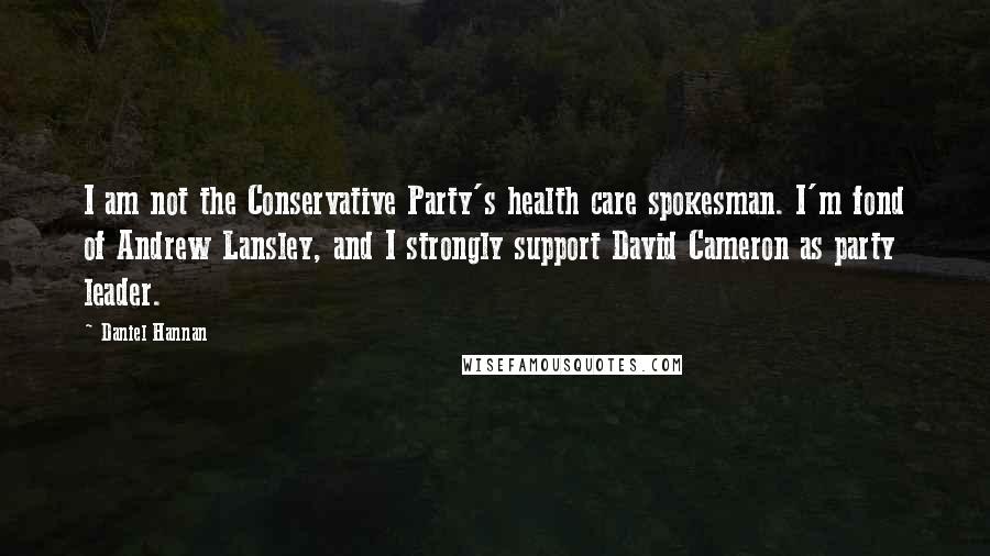 Daniel Hannan Quotes: I am not the Conservative Party's health care spokesman. I'm fond of Andrew Lansley, and I strongly support David Cameron as party leader.