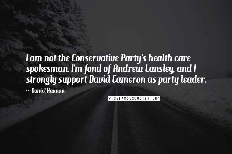 Daniel Hannan Quotes: I am not the Conservative Party's health care spokesman. I'm fond of Andrew Lansley, and I strongly support David Cameron as party leader.