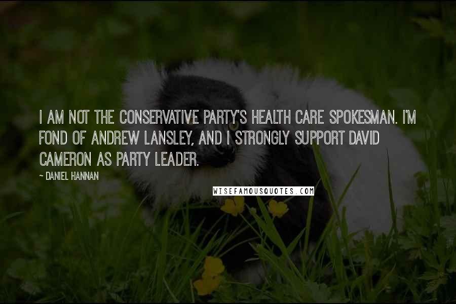 Daniel Hannan Quotes: I am not the Conservative Party's health care spokesman. I'm fond of Andrew Lansley, and I strongly support David Cameron as party leader.