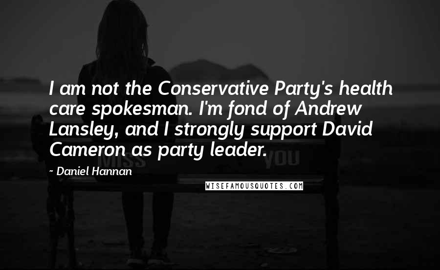 Daniel Hannan Quotes: I am not the Conservative Party's health care spokesman. I'm fond of Andrew Lansley, and I strongly support David Cameron as party leader.