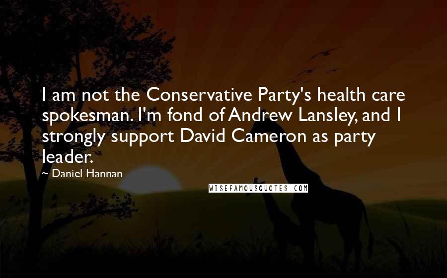 Daniel Hannan Quotes: I am not the Conservative Party's health care spokesman. I'm fond of Andrew Lansley, and I strongly support David Cameron as party leader.