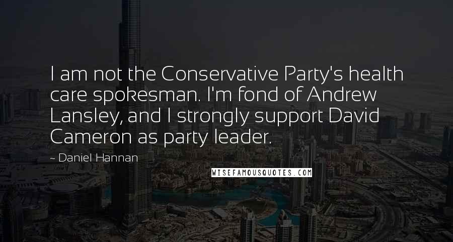 Daniel Hannan Quotes: I am not the Conservative Party's health care spokesman. I'm fond of Andrew Lansley, and I strongly support David Cameron as party leader.