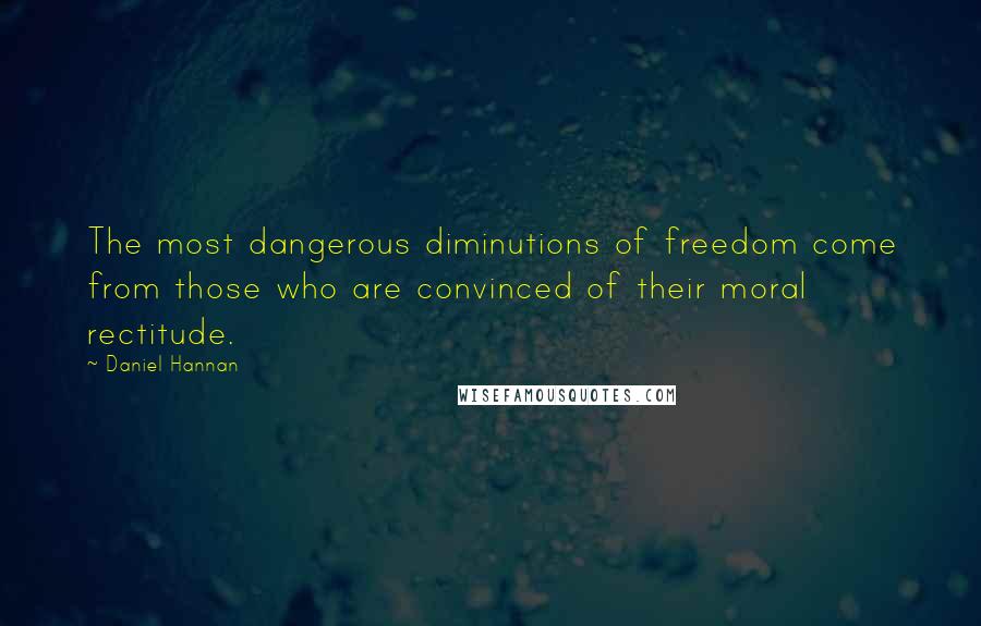 Daniel Hannan Quotes: The most dangerous diminutions of freedom come from those who are convinced of their moral rectitude.