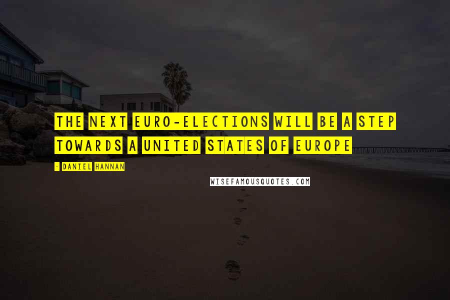 Daniel Hannan Quotes: The next Euro-elections will be a step towards a United States of Europe