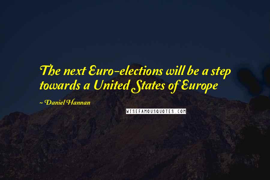 Daniel Hannan Quotes: The next Euro-elections will be a step towards a United States of Europe