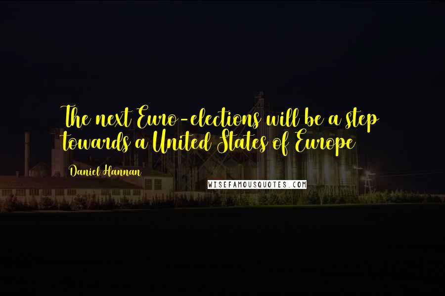 Daniel Hannan Quotes: The next Euro-elections will be a step towards a United States of Europe