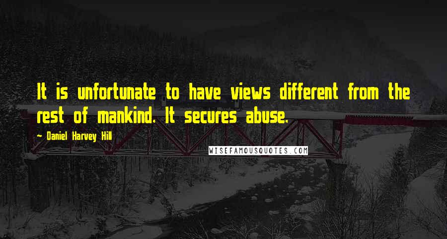 Daniel Harvey Hill Quotes: It is unfortunate to have views different from the rest of mankind. It secures abuse.