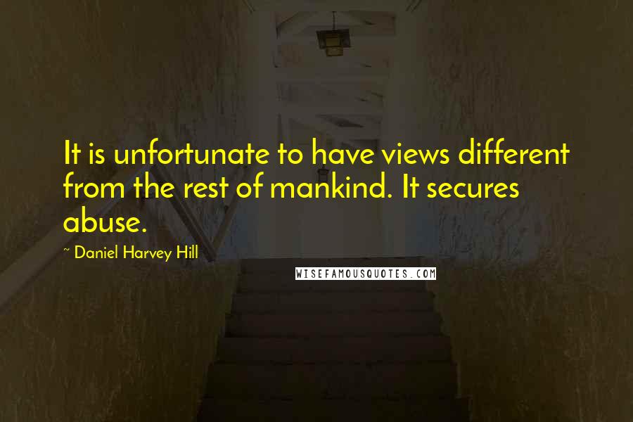 Daniel Harvey Hill Quotes: It is unfortunate to have views different from the rest of mankind. It secures abuse.