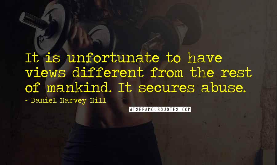 Daniel Harvey Hill Quotes: It is unfortunate to have views different from the rest of mankind. It secures abuse.