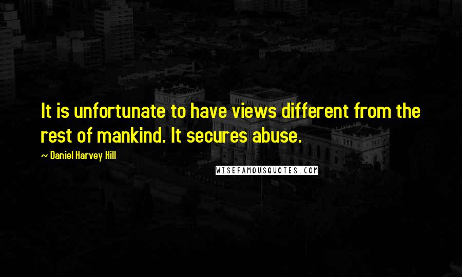 Daniel Harvey Hill Quotes: It is unfortunate to have views different from the rest of mankind. It secures abuse.