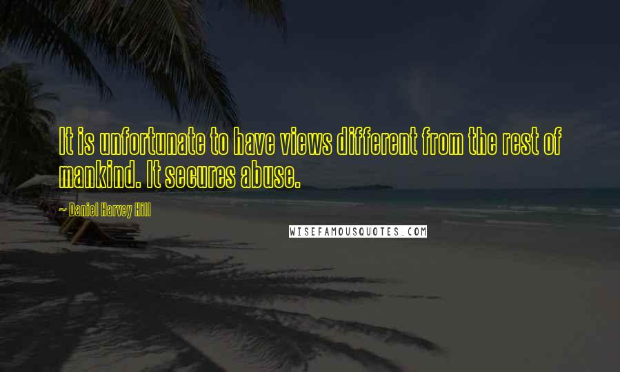 Daniel Harvey Hill Quotes: It is unfortunate to have views different from the rest of mankind. It secures abuse.
