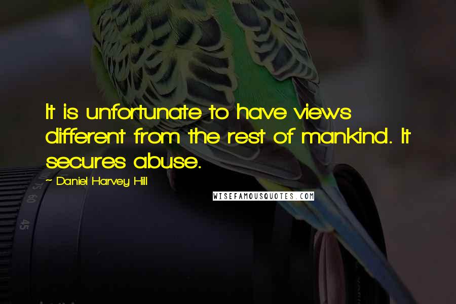 Daniel Harvey Hill Quotes: It is unfortunate to have views different from the rest of mankind. It secures abuse.