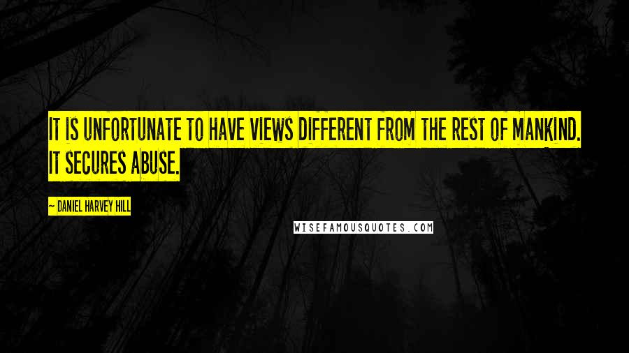 Daniel Harvey Hill Quotes: It is unfortunate to have views different from the rest of mankind. It secures abuse.