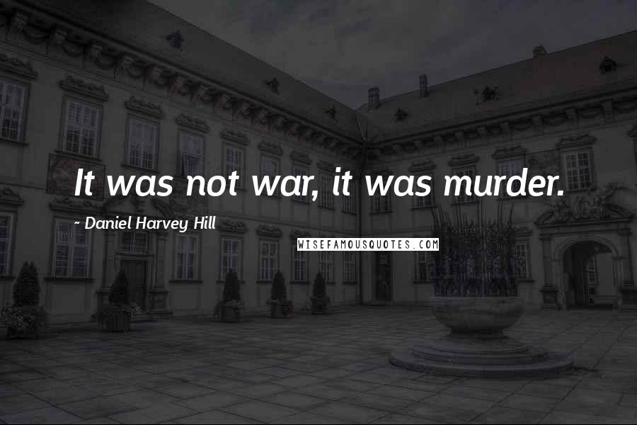 Daniel Harvey Hill Quotes: It was not war, it was murder.