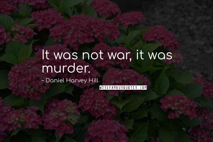 Daniel Harvey Hill Quotes: It was not war, it was murder.