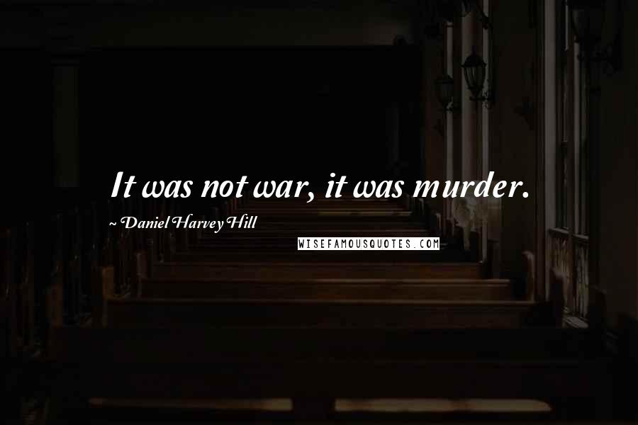 Daniel Harvey Hill Quotes: It was not war, it was murder.