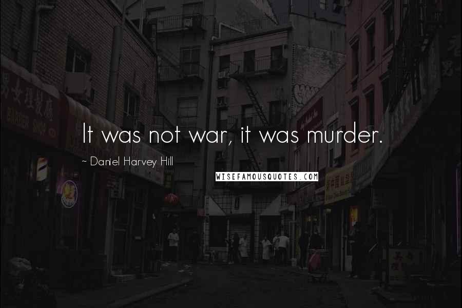 Daniel Harvey Hill Quotes: It was not war, it was murder.