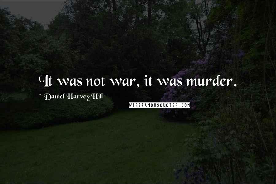 Daniel Harvey Hill Quotes: It was not war, it was murder.