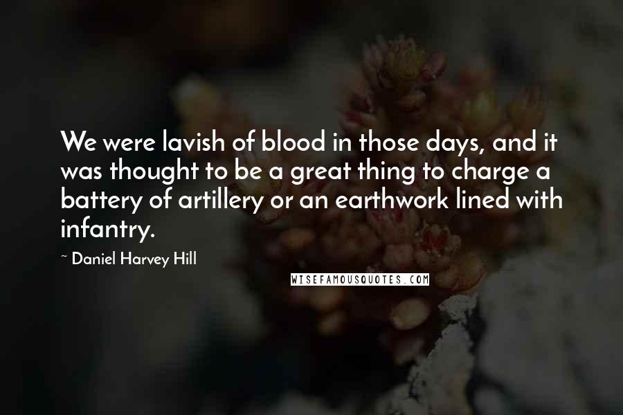 Daniel Harvey Hill Quotes: We were lavish of blood in those days, and it was thought to be a great thing to charge a battery of artillery or an earthwork lined with infantry.