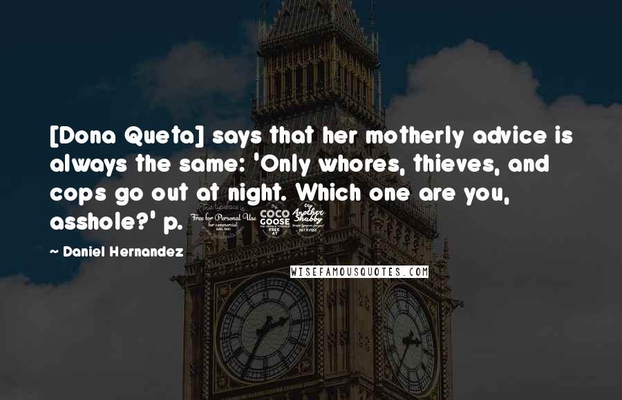 Daniel Hernandez Quotes: [Dona Queta] says that her motherly advice is always the same: 'Only whores, thieves, and cops go out at night. Which one are you, asshole?' p. 157