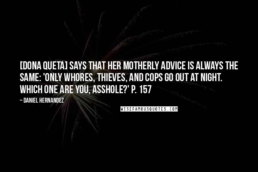 Daniel Hernandez Quotes: [Dona Queta] says that her motherly advice is always the same: 'Only whores, thieves, and cops go out at night. Which one are you, asshole?' p. 157