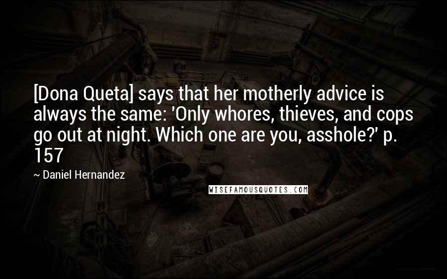 Daniel Hernandez Quotes: [Dona Queta] says that her motherly advice is always the same: 'Only whores, thieves, and cops go out at night. Which one are you, asshole?' p. 157