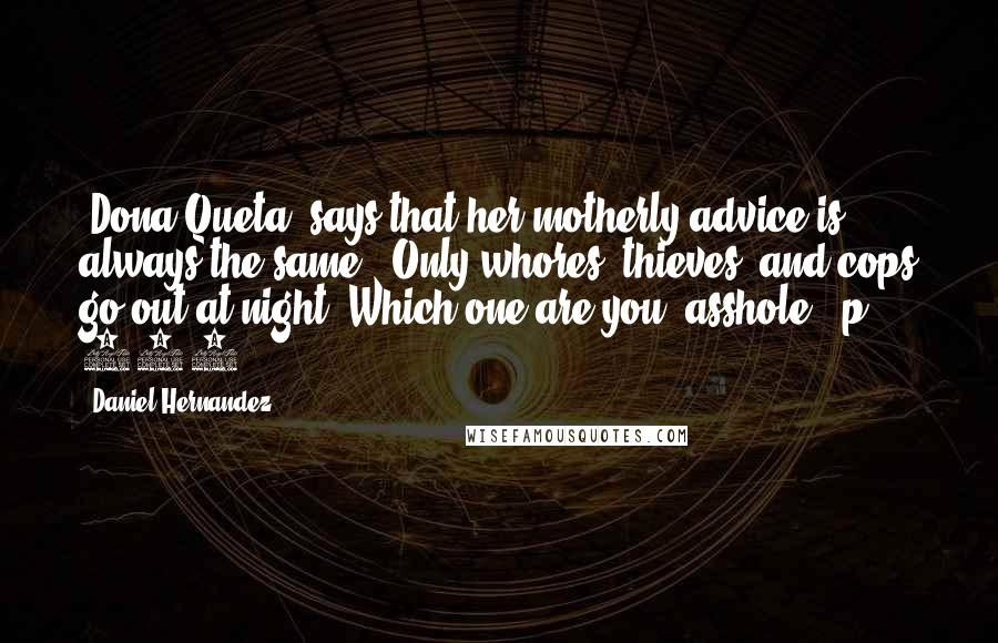 Daniel Hernandez Quotes: [Dona Queta] says that her motherly advice is always the same: 'Only whores, thieves, and cops go out at night. Which one are you, asshole?' p. 157