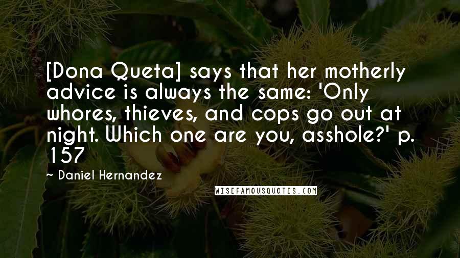 Daniel Hernandez Quotes: [Dona Queta] says that her motherly advice is always the same: 'Only whores, thieves, and cops go out at night. Which one are you, asshole?' p. 157