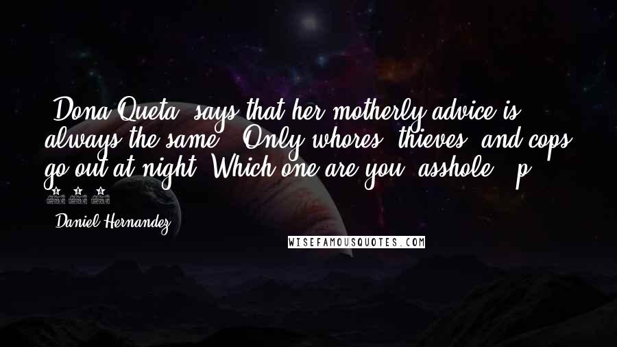 Daniel Hernandez Quotes: [Dona Queta] says that her motherly advice is always the same: 'Only whores, thieves, and cops go out at night. Which one are you, asshole?' p. 157