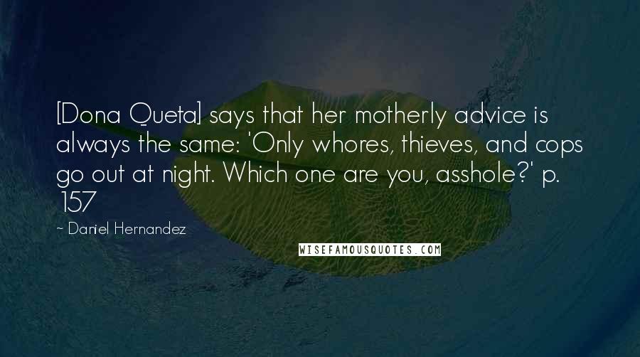 Daniel Hernandez Quotes: [Dona Queta] says that her motherly advice is always the same: 'Only whores, thieves, and cops go out at night. Which one are you, asshole?' p. 157