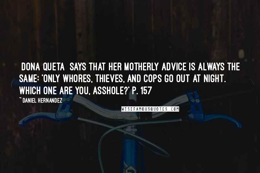 Daniel Hernandez Quotes: [Dona Queta] says that her motherly advice is always the same: 'Only whores, thieves, and cops go out at night. Which one are you, asshole?' p. 157