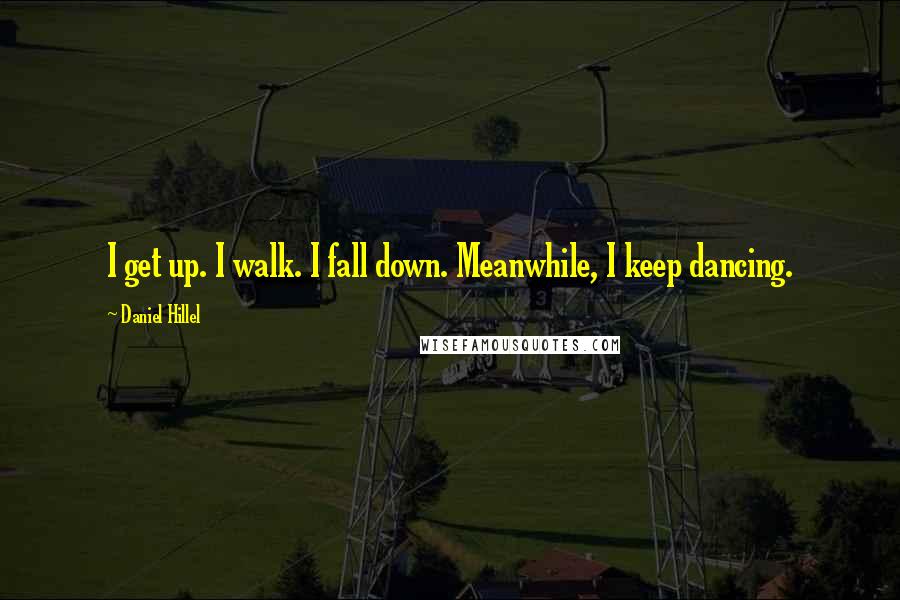 Daniel Hillel Quotes: I get up. I walk. I fall down. Meanwhile, I keep dancing.