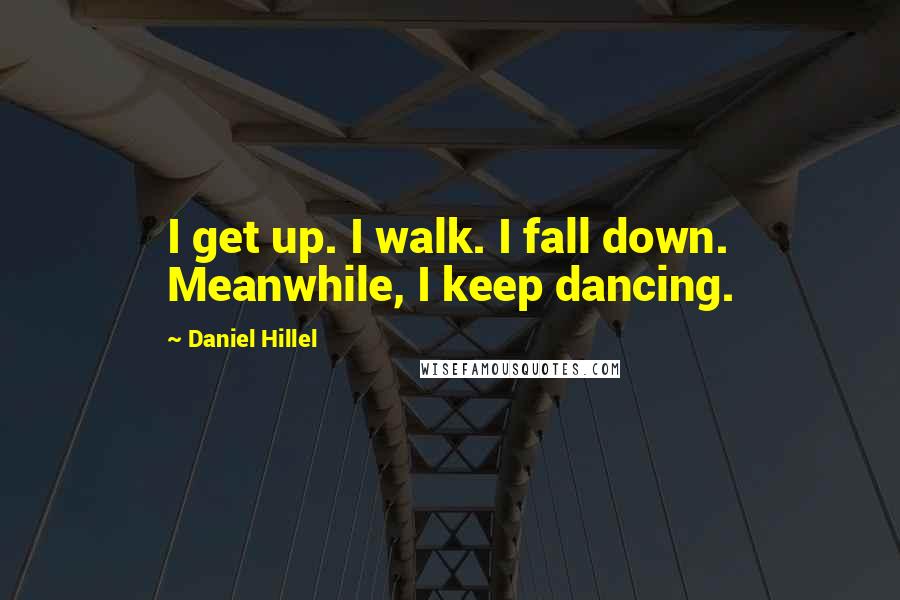 Daniel Hillel Quotes: I get up. I walk. I fall down. Meanwhile, I keep dancing.
