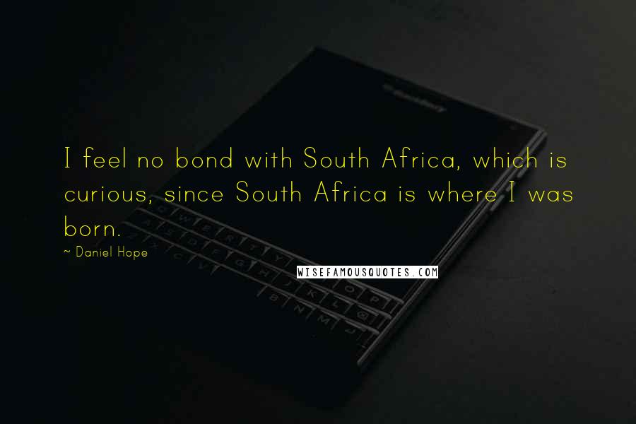 Daniel Hope Quotes: I feel no bond with South Africa, which is curious, since South Africa is where I was born.