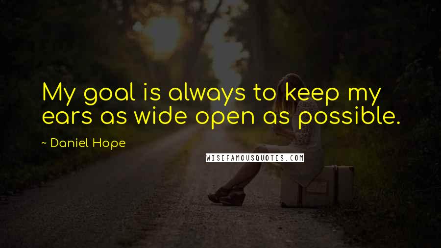 Daniel Hope Quotes: My goal is always to keep my ears as wide open as possible.