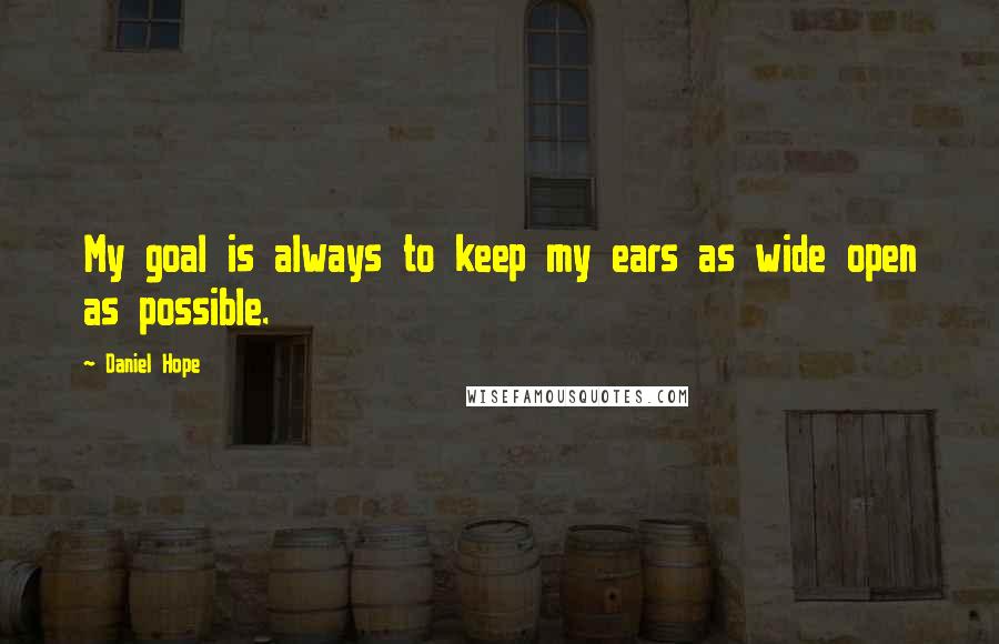 Daniel Hope Quotes: My goal is always to keep my ears as wide open as possible.