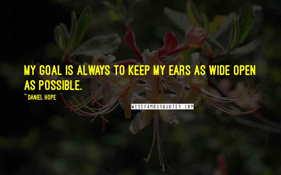 Daniel Hope Quotes: My goal is always to keep my ears as wide open as possible.