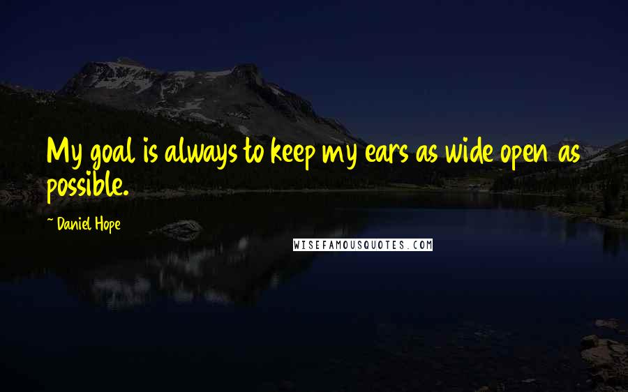 Daniel Hope Quotes: My goal is always to keep my ears as wide open as possible.