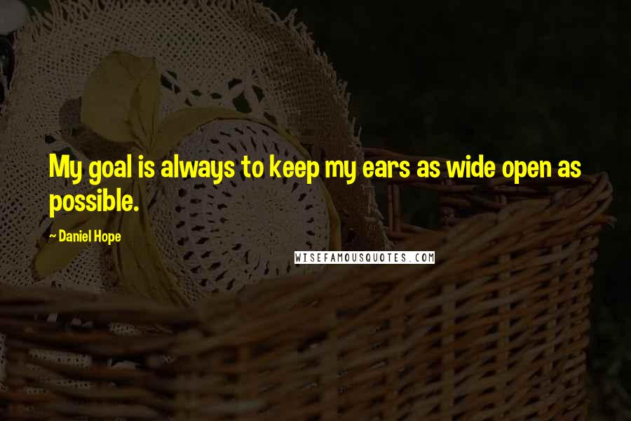 Daniel Hope Quotes: My goal is always to keep my ears as wide open as possible.