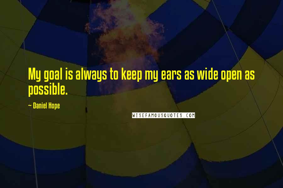 Daniel Hope Quotes: My goal is always to keep my ears as wide open as possible.