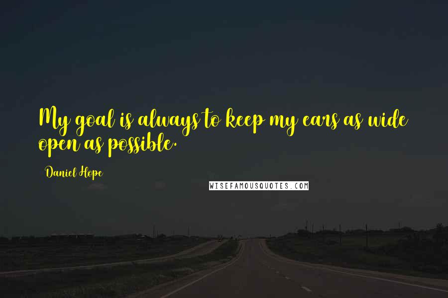 Daniel Hope Quotes: My goal is always to keep my ears as wide open as possible.