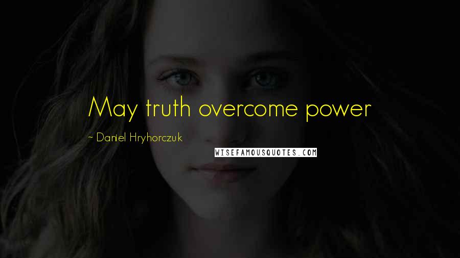 Daniel Hryhorczuk Quotes: May truth overcome power