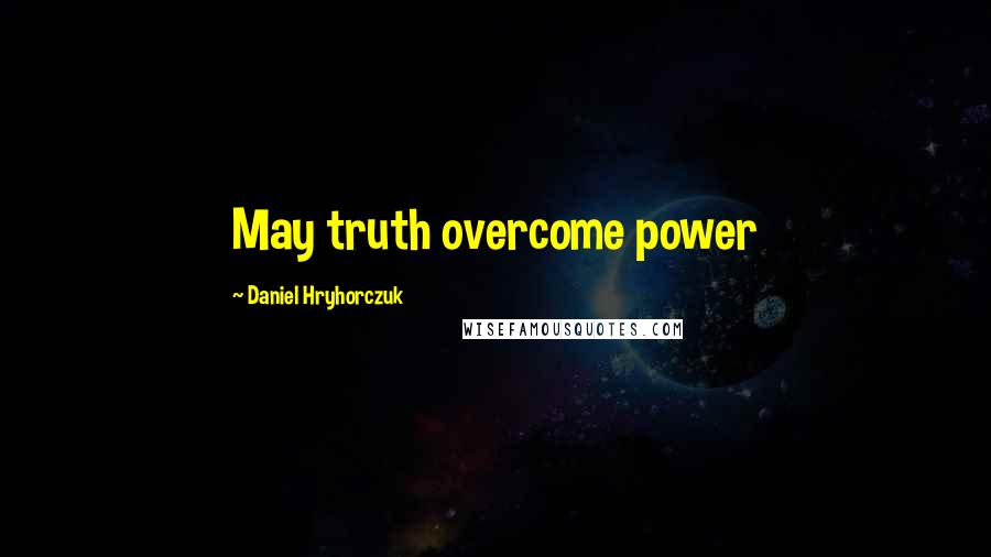 Daniel Hryhorczuk Quotes: May truth overcome power