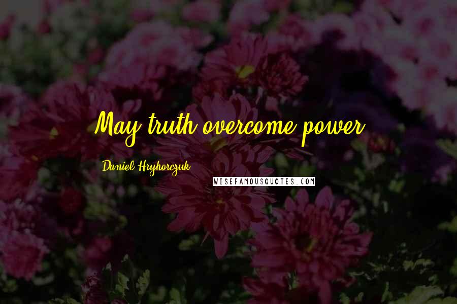 Daniel Hryhorczuk Quotes: May truth overcome power