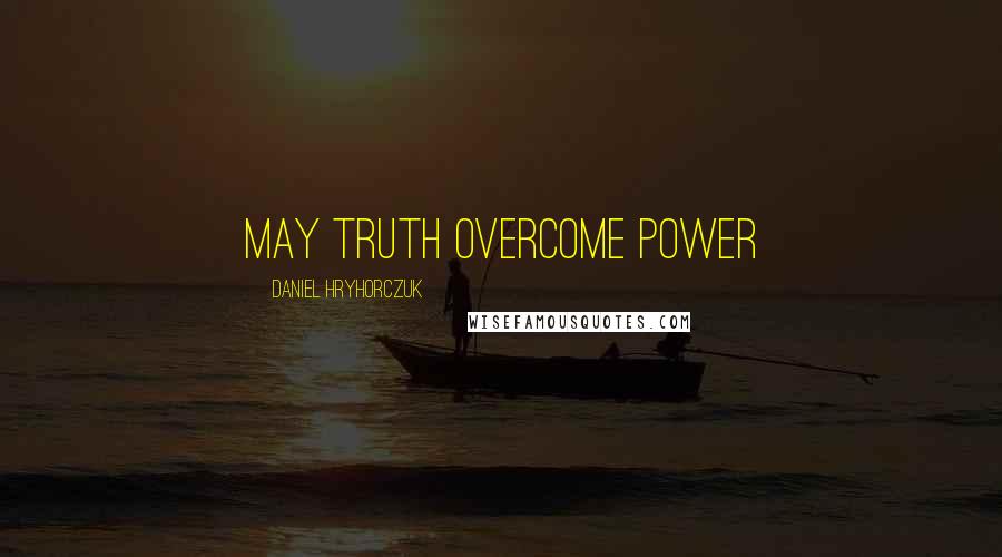 Daniel Hryhorczuk Quotes: May truth overcome power