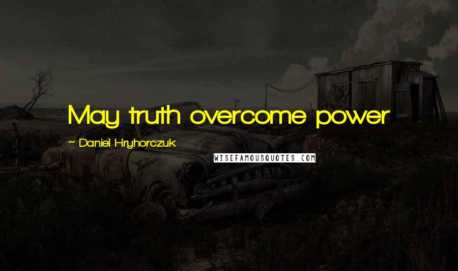 Daniel Hryhorczuk Quotes: May truth overcome power