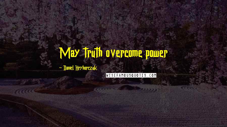 Daniel Hryhorczuk Quotes: May truth overcome power